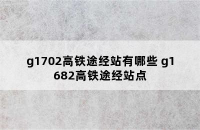 g1702高铁途经站有哪些 g1682高铁途经站点